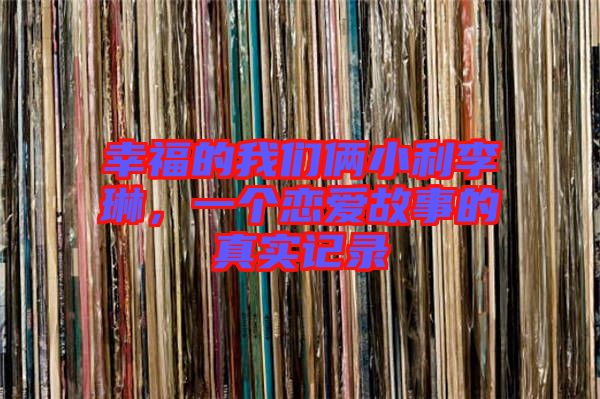 幸福的我們倆小利李琳，一個(gè)戀愛(ài)故事的真實(shí)記錄