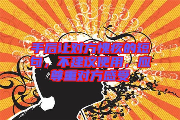 手后讓對方愧疚的短句，不建議使用，應(yīng)尊重對方感受