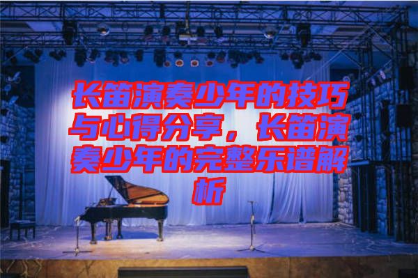 長(zhǎng)笛演奏少年的技巧與心得分享，長(zhǎng)笛演奏少年的完整樂(lè)譜解析