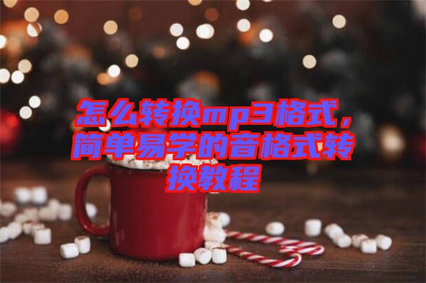 怎么轉(zhuǎn)換mp3格式，簡(jiǎn)單易學(xué)的音格式轉(zhuǎn)換教程