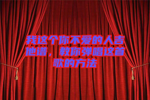 我這個你不愛的人吉他譜，教你彈唱這首歌的方法