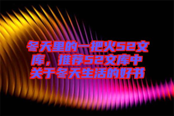 冬天里的一把火52文庫，推薦52文庫中關(guān)于冬天生活的好書