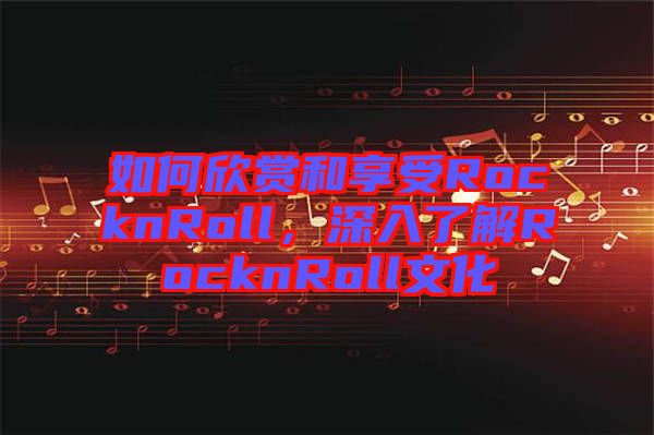 如何欣賞和享受RocknRoll，深入了解RocknRoll文化