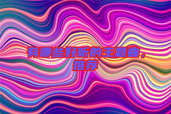 有哪些好聽(tīng)的主題曲，推薦
