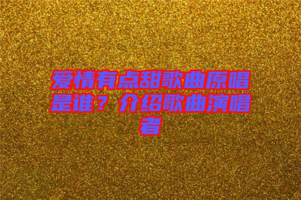 愛(ài)情有點(diǎn)甜歌曲原唱是誰(shuí)？介紹歌曲演唱者