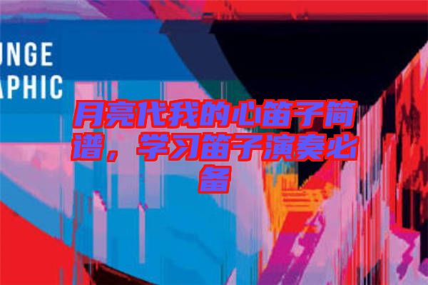 月亮代我的心笛子簡(jiǎn)譜，學(xué)習(xí)笛子演奏必備