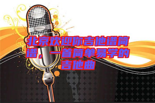 北京歡迎你吉他譜簡譜，一首簡單易學(xué)的吉他曲