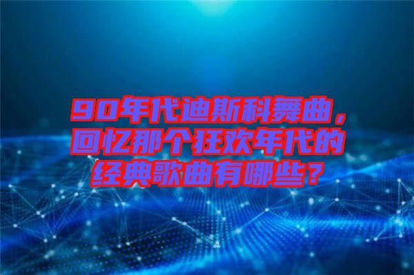 90年代迪斯科舞曲，回憶那個狂歡年代的經(jīng)典歌曲有哪些？