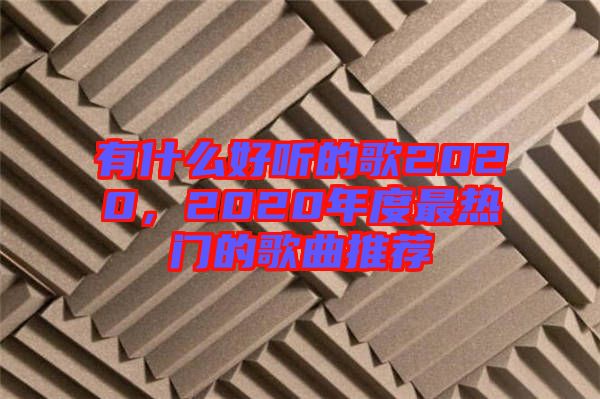 有什么好聽的歌2020，2020年度最熱門的歌曲推薦