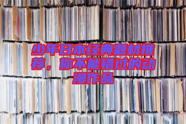 少年日本經(jīng)典題材推薦，你不能錯過的動漫作品