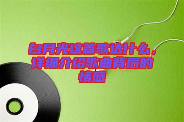 白月光這首歌達(dá)什么，詳細(xì)介紹歌曲背后的情感