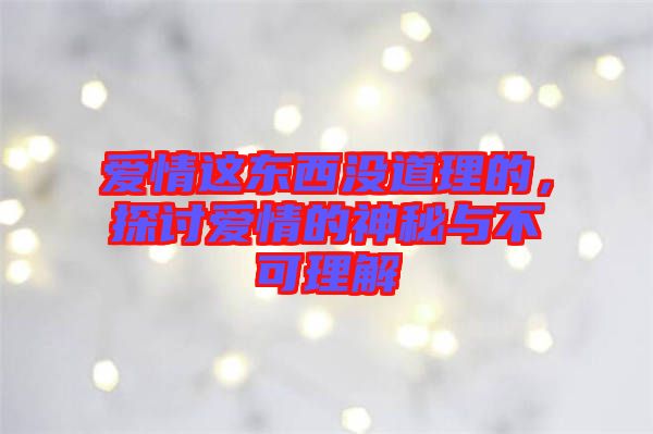 愛情這東西沒道理的，探討愛情的神秘與不可理解