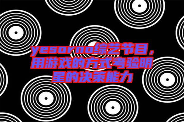yesorno綜藝節(jié)目，用游戲的方式考驗明星的決策能力