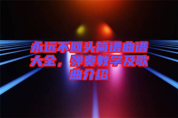 永遠(yuǎn)不回頭簡譜曲譜大全，彈奏教學(xué)及歌曲介紹