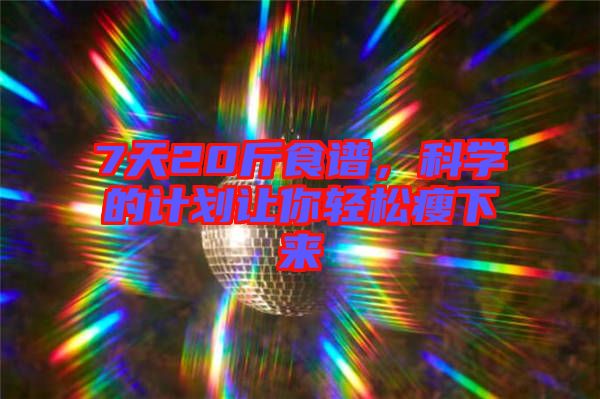 7天20斤食譜，科學(xué)的計劃讓你輕松瘦下來