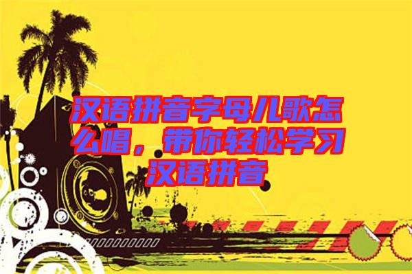 漢語拼音字母兒歌怎么唱，帶你輕松學(xué)習(xí)漢語拼音