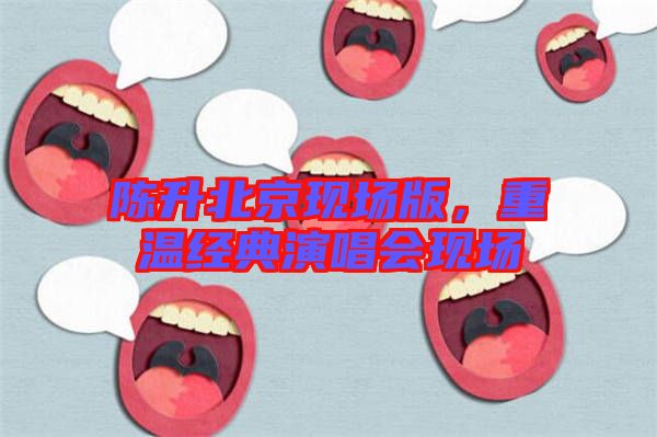 陳升北京現(xiàn)場版，重溫經典演唱會現(xiàn)場