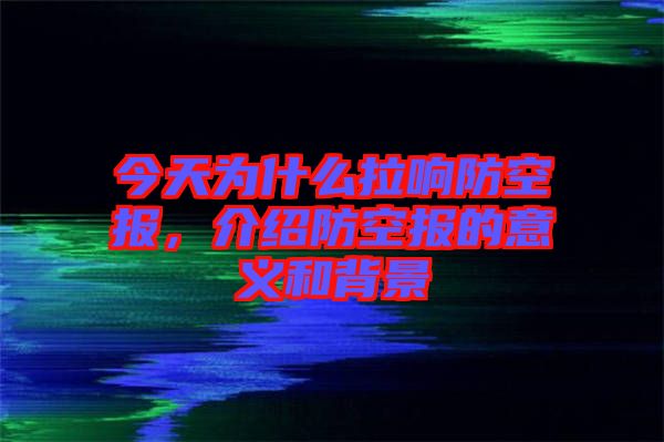 今天為什么拉響防空?qǐng)?bào)，介紹防空?qǐng)?bào)的意義和背景