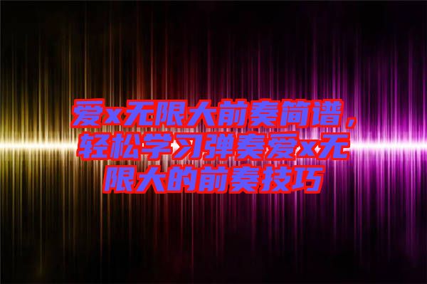愛(ài)x無(wú)限大前奏簡(jiǎn)譜，輕松學(xué)習(xí)彈奏愛(ài)x無(wú)限大的前奏技巧