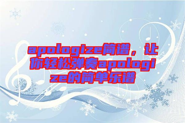 apologize簡(jiǎn)譜，讓你輕松彈奏apologize的簡(jiǎn)單樂(lè)譜