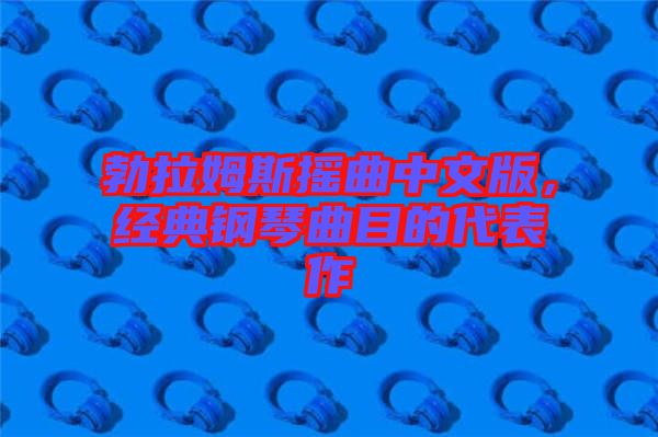 勃拉姆斯搖曲中文版，經(jīng)典鋼琴曲目的代表作
