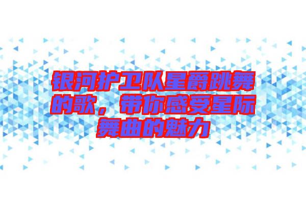 銀河護(hù)衛(wèi)隊(duì)星爵跳舞的歌，帶你感受星際舞曲的魅力
