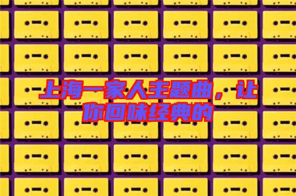 上海一家人主題曲，讓你回味經(jīng)典的