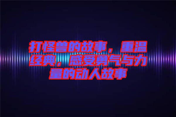打怪獸的故事，重溫經(jīng)典，感受勇氣與力量的動人故事