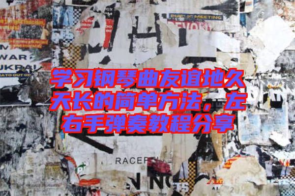 學(xué)習(xí)鋼琴曲友誼地久天長(zhǎng)的簡(jiǎn)單方法，左右手彈奏教程分享