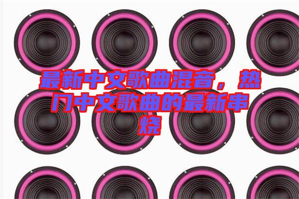 最新中文歌曲混音，熱門中文歌曲的最新串燒