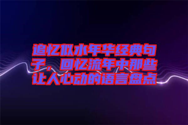 追憶似水年華經(jīng)典句子，回憶流年中那些讓人心動(dòng)的語(yǔ)言盤點(diǎn)