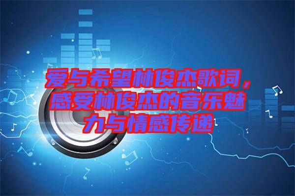 愛(ài)與希望林俊杰歌詞，感受林俊杰的音樂(lè)魅力與情感傳遞
