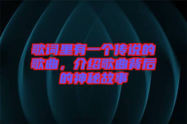 歌詞里有一個(gè)傳說的歌曲，介紹歌曲背后的神秘故事