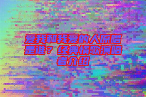 愛我和我愛的人原唱是誰？經(jīng)典情歌演唱者介紹