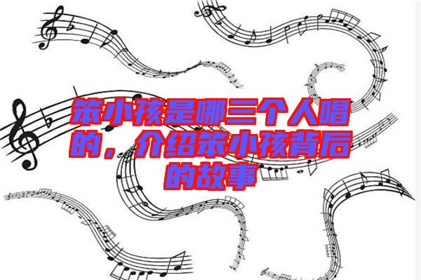 笨小孩是哪三個(gè)人唱的，介紹笨小孩背后的故事