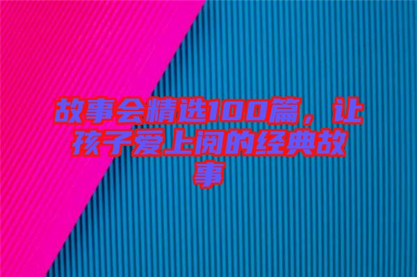 故事會(huì)精選100篇，讓孩子愛上閱的經(jīng)典故事