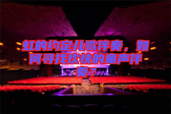 虹的約定兒歌伴奏，如何尋找歡快的童聲伴奏？