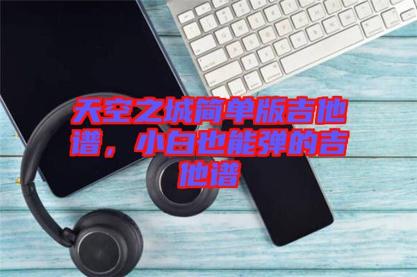 天空之城簡單版吉他譜，小白也能彈的吉他譜