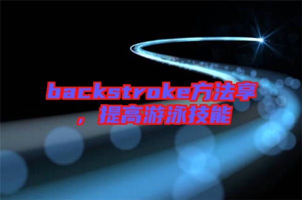 backstroke方法享，提高游泳技能
