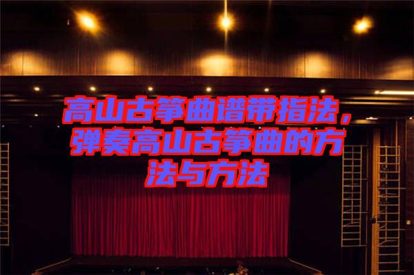 高山古箏曲譜帶指法，彈奏高山古箏曲的方法與方法