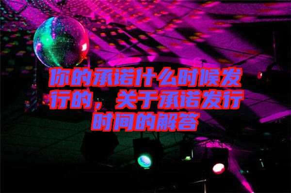 你的承諾什么時候發(fā)行的，關于承諾發(fā)行時間的解答