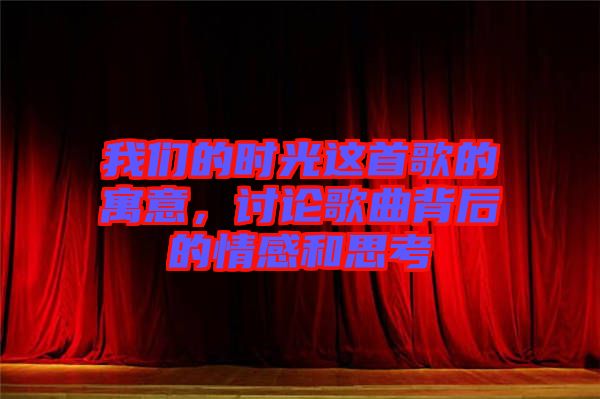 我們的時(shí)光這首歌的寓意，討論歌曲背后的情感和思考