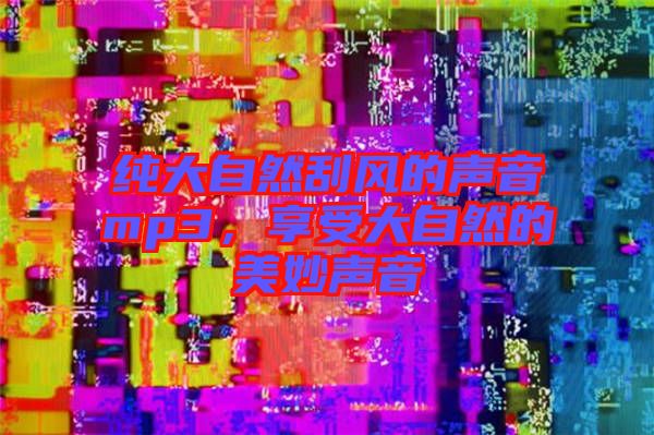 純大自然刮風(fēng)的聲音mp3，享受大自然的美妙聲音