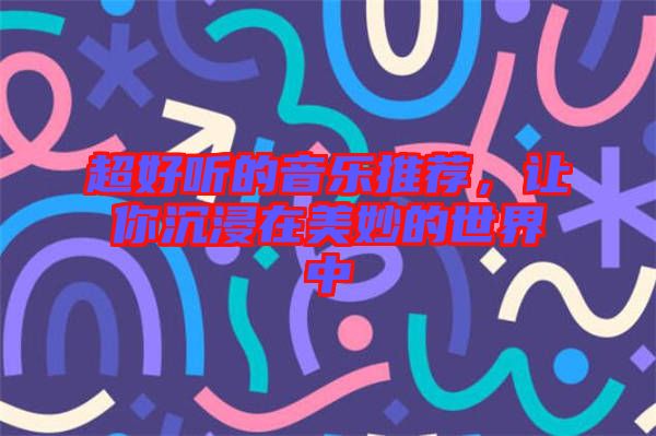 超好聽(tīng)的音樂(lè)推薦，讓你沉浸在美妙的世界中