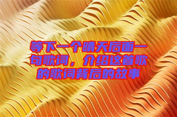 等下一個(gè)晴天后面一句歌詞，介紹這首歌的歌詞背后的故事