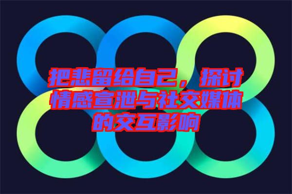 把悲留給自己，探討情感宣泄與社交媒體的交互影響