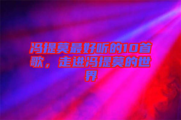 馮提莫最好聽的10首歌，走進(jìn)馮提莫的世界