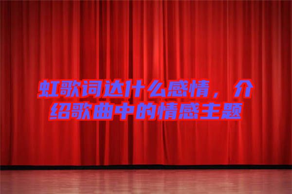 虹歌詞達什么感情，介紹歌曲中的情感主題