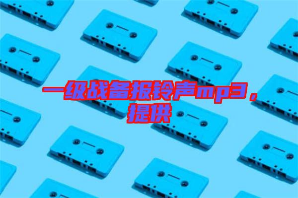 一級戰(zhàn)備報鈴聲mp3，提供