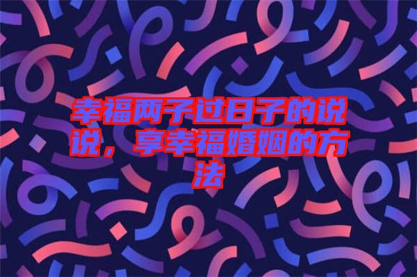 幸福兩子過日子的說說，享幸?；橐龅姆椒? width=